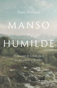 Manso Y Humilde: El Coraz�n de Cristo Para Los Pecadores Y Heridos - Dane C. Ortlund