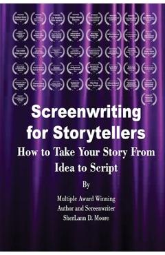 Screenwriting for Storytellers How to Take Your Story From Idea to Script - Sherlann D. Moore