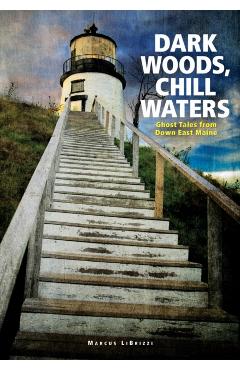 Dark Woods, Chill Waters: Ghost Tales from Down East Maine - Marcus Librizzi