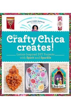The Crafty Chica Creates!: Latinx-Inspired DIY Projects with Spirit and Sparkle - Kathy Cano Murillo