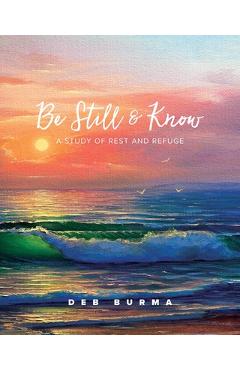 Be Still and Know: A Study of Rest and Refuge - Deb Burma