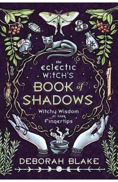 The Eclectic Witch\'s Book of Shadows: Witchy Wisdom at Your Fingertips - Deborah Blake