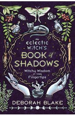 The Eclectic Witch's Book of Shadows: Witchy Wisdom at Your Fingertips - Deborah Blake