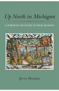 Up North in Michigan: A Portrait of Place in Four Seasons - Jerry Dennis
