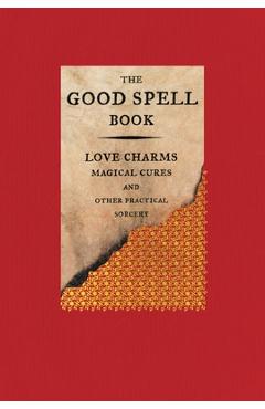 The Good Spell Book: Love Charms, Magical Cures, and Other Practical Sorcery - Gillian Kemp