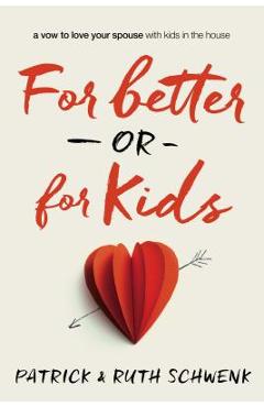 For Better or for Kids: A Vow to Love Your Spouse with Kids in the House - Patrick And Ruth Schwenk
