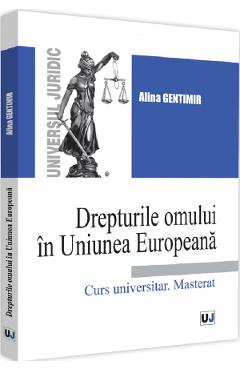 Drepturile omului in Uniunea Europeana. Curs universitar. Masterat - Alina Gentimir
