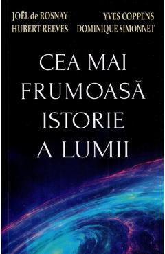 Cea mai frumoasa istorie a lumii - Joel de Rosnay, Yves Coppens, Hubert Reeves, Dominique Simonnet