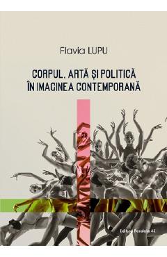 Corpul, arta si politica in imaginea contemporana - Flavia Lupu