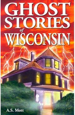 Ghost Stories of Wisconsin - A. S. Mott