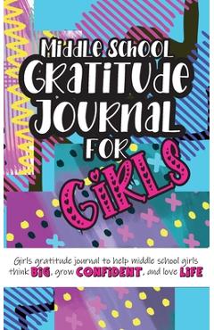 Middle School Gratitude Journal for Girls: Girls gratitude journal to help middle school girls think big, grow confident, and love life