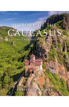 History of the Caucasus: Volume 1: At the Crossroads of Empires - Christoph Baumer