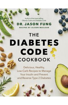 The Diabetes Code Cookbook: Delicious, Healthy, Low-Carb Recipes to Manage Your Insulin and Prevent and Reverse Type 2 Diabetes - Jason Dr Fung