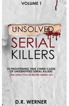 Unsolved Serial Killers: 10 Frightening True Crime Cases of Unidentified Serial Killers (The Ones You\'ve Never Heard of) Volume 1 - D. R. Werner