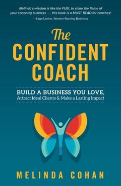 The Confident Coach: Build a Business You Love, Attract Ideal Clients & Make a Lasting Impact - Melinda Cohan