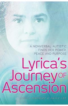 Lyrica\'s Journey of Ascension: A Nonverbal Autistic Finds Her Power, Peace, and Purpose - Lyrica Marquez