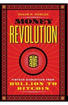 Money Revolution: Fintech Disruption from Bullion to Bitcoin - Shaun Rowles