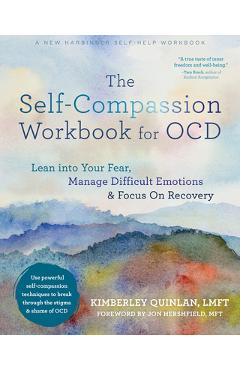 The Self-Compassion Workbook for Ocd: Lean Into Your Fear, Manage Difficult Emotions, and Focus on Recovery - Kimberley Quinlan