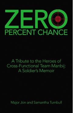Zero Percent Chance: A Tribute to the Heroes of Cross-Functional Team Manbij: a Soldier's Memoir - Major Jon Turnbull