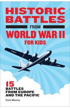 Historic Battles from World War II for Kids: 15 Battles from Europe and the Pacific - Carla Mooney