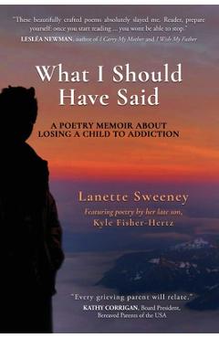 What I Should Have Said: A Poetry Memoir About Losing A Child to Addiction - Lanette Sweeney
