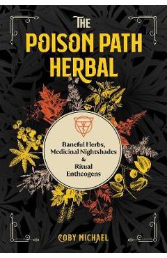 The Poison Path Herbal: Baneful Herbs, Medicinal Nightshades, and Ritual Entheogens - Coby Michael