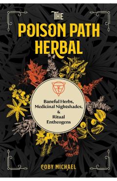 The Poison Path Herbal: Baneful Herbs, Medicinal Nightshades, and Ritual Entheogens - Coby Michael