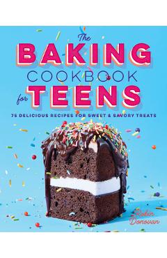 The Baking Cookbook for Teens: 75 Delicious Recipes for Sweet and Savory Treats - Robin Donovan