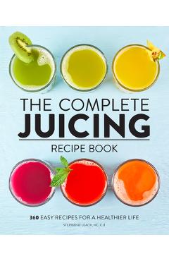 The Complete Juicing Recipe Book: 360 Easy Recipes for a Healthier Life - Stephanie Leach