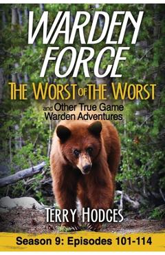 Warden Force: The Worst of the Worst and Other True Game Warden Adventures: Episodes 101-114 - Terry Hodges
