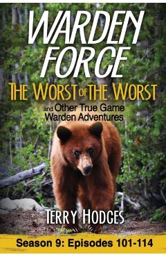 Warden Force: The Worst of the Worst and Other True Game Warden Adventures: Episodes 101-114 - Terry Hodges