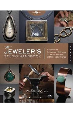 The Jeweler\'s Studio Handbook: Traditional and Contemporary Techniques for Working with Metal and Mixed Media Materials - Brandon Holschuh