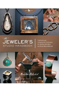The Jeweler's Studio Handbook: Traditional and Contemporary Techniques for Working with Metal and Mixed Media Materials - Brandon Holschuh