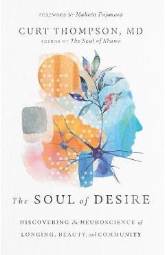 The Soul of Desire: Discovering the Neuroscience of Longing, Beauty, and Community - Curt Thompson