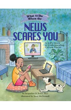 What to Do When the News Scares You: A Kid\'s Guide to Understanding Current Events - Jacqueline B. Toner