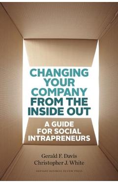 Changing Your Company from the Inside Out: A Guide for Social Intrapreneurs - Gerald F. Davis