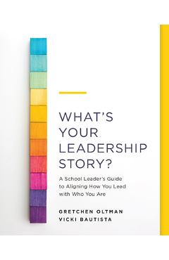 What\'s Your Leadership Story?: A School Leader\'s Guide to Aligning How You Lead with Who You Are - Gretchen Oltman