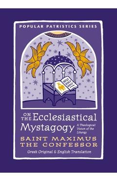 On the Ecclesiastical Mystagogy: A Theological Vision of the Liturgy - Saint Maximus The Confessor