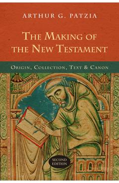 The Making of the New Testament: Origin, Collection, Text & Canon - Arthur G. Patzia