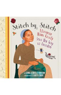 Stitch by Stitch: Elizabeth Hobbs Keckly Sews Her Way to Freedom - Connie Schofield-morrison