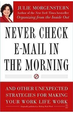 Never Check E-mail in the Morning: And Other Unexpected Strategies for Making Your Work Life Work - Julie Morgenstern
