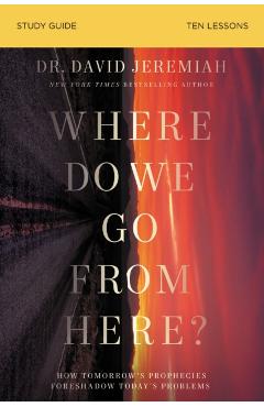 Where Do We Go from Here? Study Guide: How Tomorrow's Prophecies Foreshadow Today's Problems - David Jeremiah