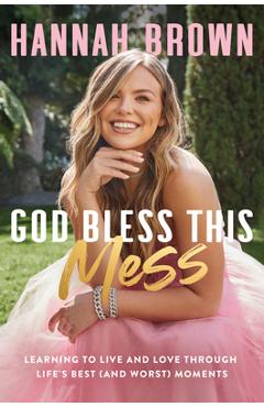 God Bless This Mess: Learning to Live and Love Through Life\'s Best (and Worst) Moments - Hannah Brown