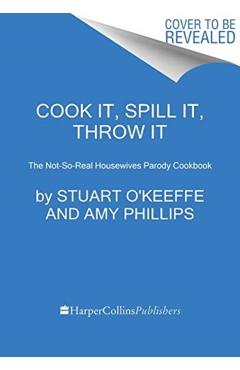 Cook It, Spill It, Throw It: The Not-So-Real Housewives Parody Cookbook - Stuart O'keeffe