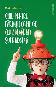 Ghid Pentru Parintii Copiilor (cu Adevarat) Supradotati - Beatrice Milletre