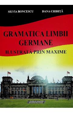 Gramatica limbii germane. Ilustrata prin maxime - Silvia Boncescu, Dana Chirita