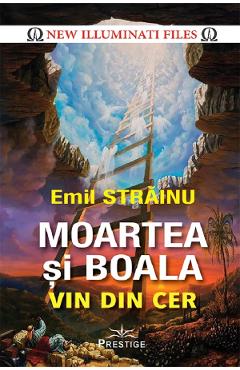 Moartea si boala vin din cer - Emil Strainu - PRESTIGE