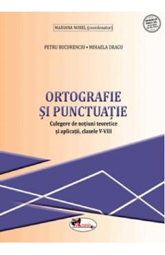 Ortografie si punctuatie - Clasele 5-8 - Culegere - Petru Bucurenciu, Mihaela Dragu, Mariana Norel
