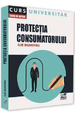 Protectia consumatorului. Curs universitar - Ilie Dumitru