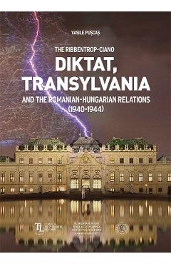 The Ribbentrop-Ciano Diktat, Transylvania and the Romanian-Hungarian Relations (1940-1944) – Vasile Puscas libris.ro imagine 2022 cartile.ro